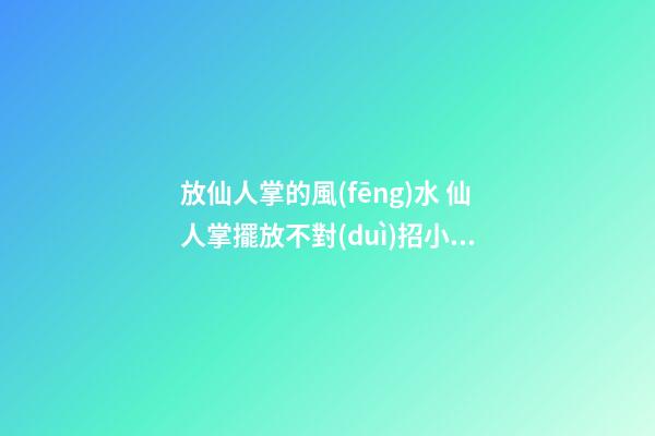 放仙人掌的風(fēng)水 仙人掌擺放不對(duì)招小人